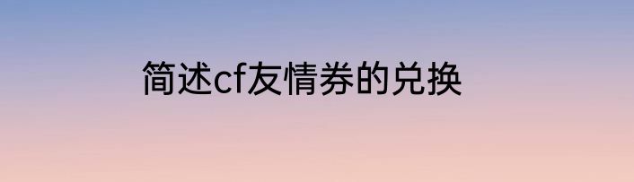简述cf友情券的兑换