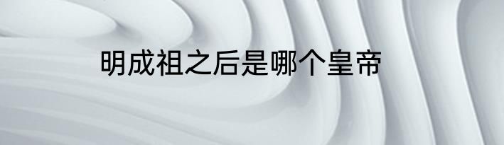 明成祖之后是哪个皇帝