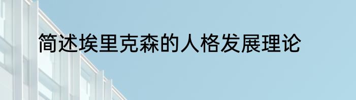 简述埃里克森的人格发展理论