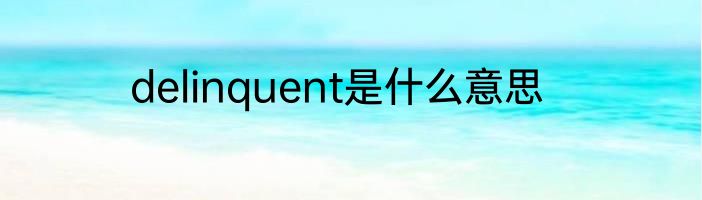 delinquent是什么意思