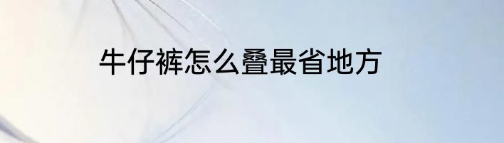 牛仔裤怎么叠最省地方