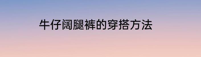 牛仔阔腿裤的穿搭方法