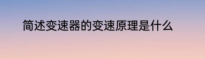 简述变速器的变速原理是什么
