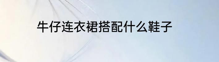 牛仔连衣裙搭配什么鞋子
