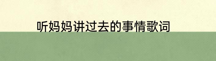 听妈妈讲过去的事情歌词