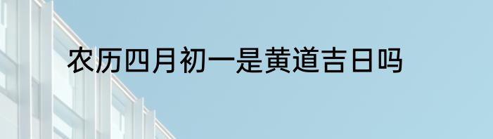 农历四月初一是黄道吉日吗