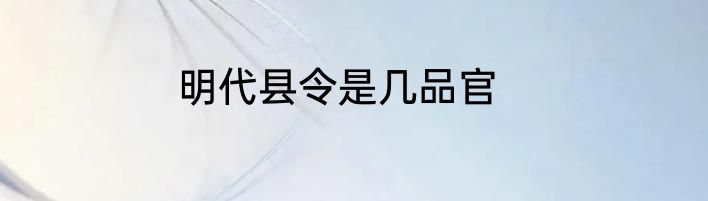 明代县令是几品官