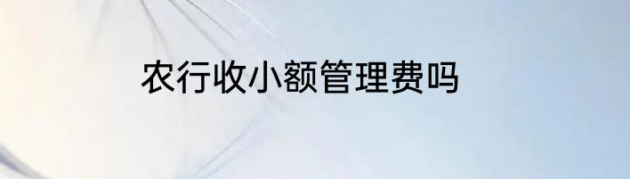 农行收小额管理费吗