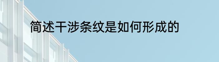 简述干涉条纹是如何形成的