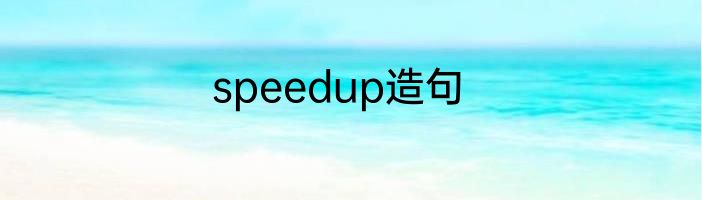 speedup造句
