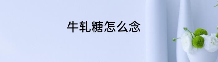 牛轧糖怎么念