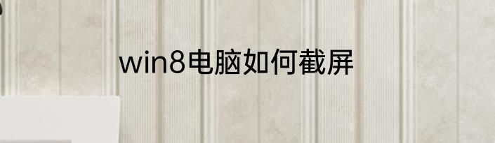 win8电脑如何截屏