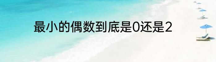 最小的偶数到底是0还是2