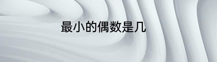 最小的偶数是几