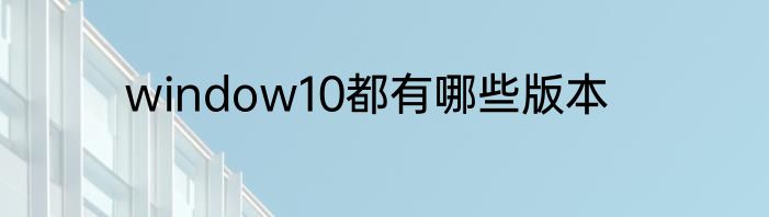 window10都有哪些版本