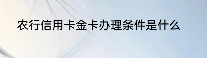 农行信用卡金卡办理条件是什么