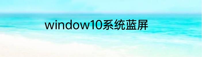 window10系统蓝屏