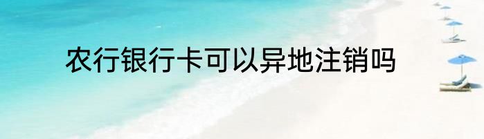 农行银行卡可以异地注销吗