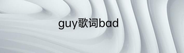 guy歌词bad