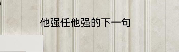 他强任他强的下一句
