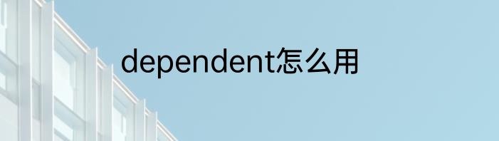 dependent怎么用