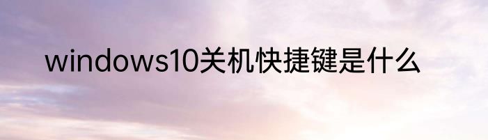 windows10关机快捷键是什么