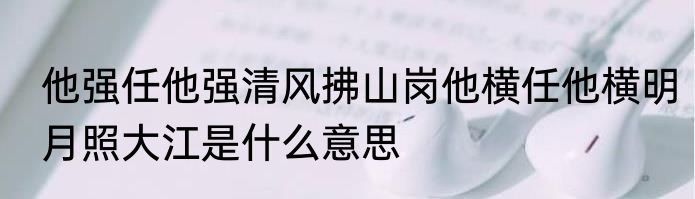 他强任他强清风拂山岗他横任他横明月照大江是什么意思