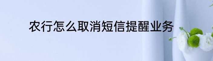 农行怎么取消短信提醒业务