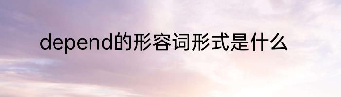 depend的形容词形式是什么