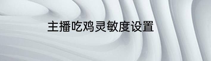 主播吃鸡灵敏度设置