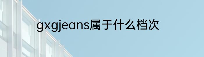 gxgjeans属于什么档次