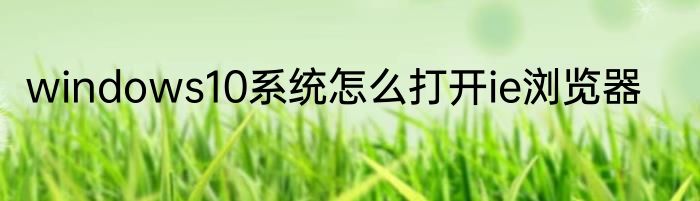 windows10系统怎么打开ie浏览器