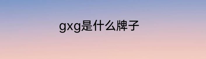 gxg是什么牌子