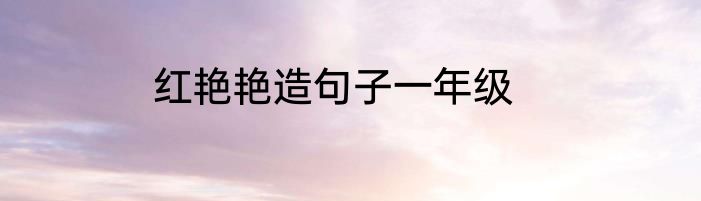 红艳艳造句子一年级