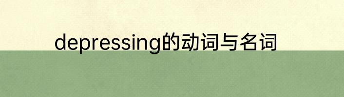 depressing的动词与名词