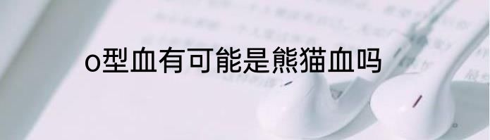 o型血有可能是熊猫血吗