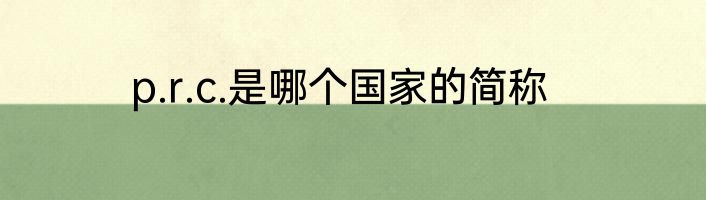 p.r.c.是哪个国家的简称