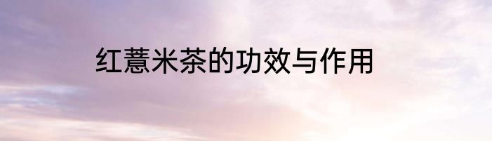 红薏米茶的功效与作用