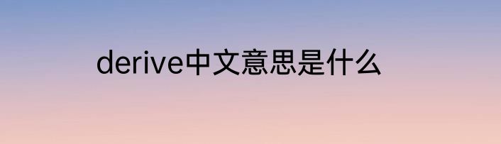 derive中文意思是什么
