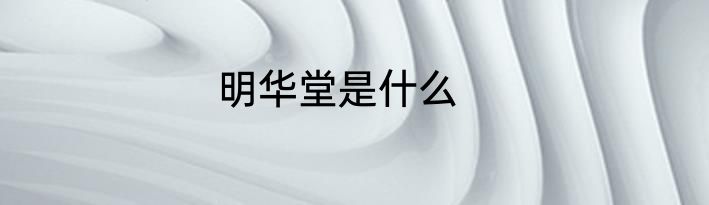 明华堂是什么