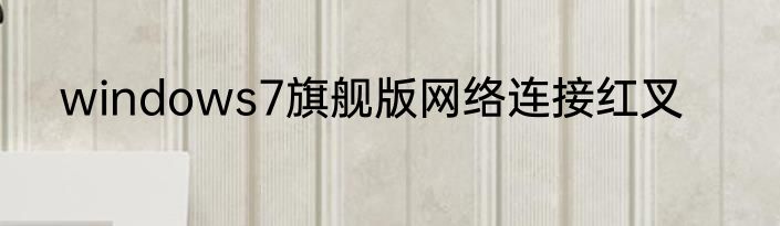 windows7旗舰版网络连接红叉