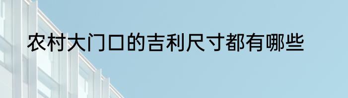 农村大门口的吉利尺寸都有哪些