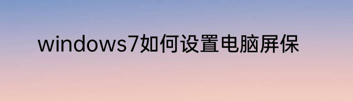 windows7如何设置电脑屏保