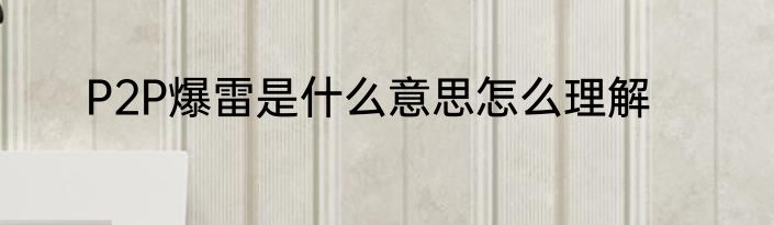 P2P爆雷是什么意思怎么理解