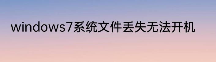 windows7系统文件丢失无法开机