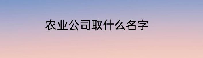 农业公司取什么名字