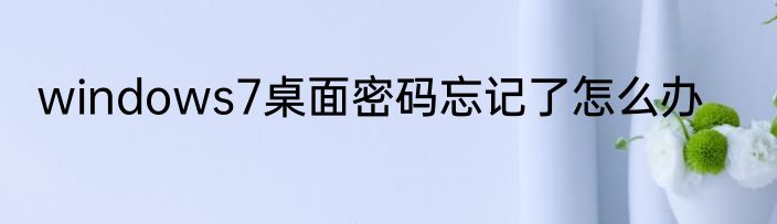 windows7桌面密码忘记了怎么办