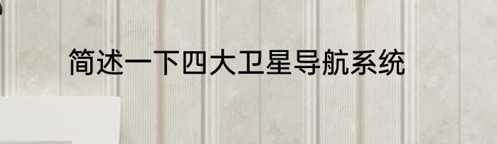 简述一下四大卫星导航系统