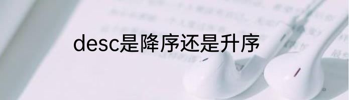 desc是降序还是升序