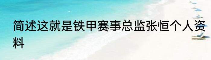 简述这就是铁甲赛事总监张恒个人资料
